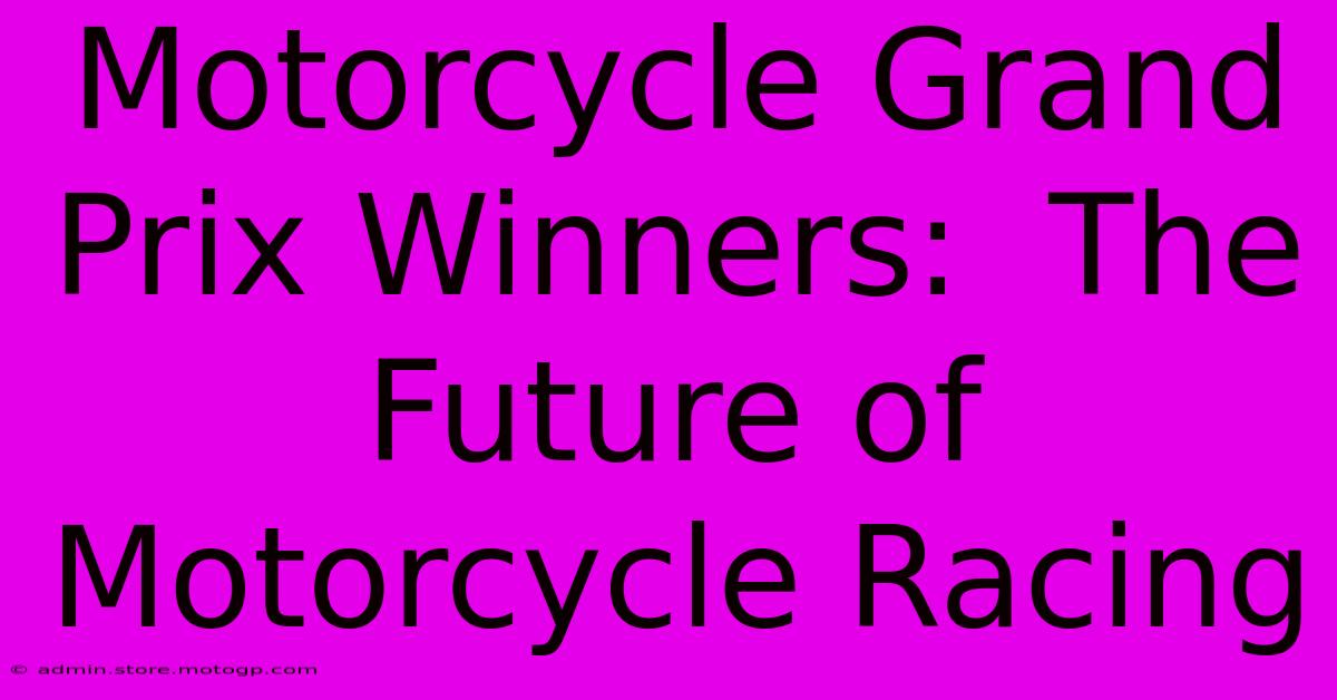 Motorcycle Grand Prix Winners:  The Future Of Motorcycle Racing