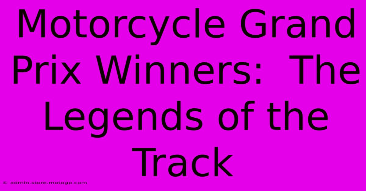 Motorcycle Grand Prix Winners:  The Legends Of The Track