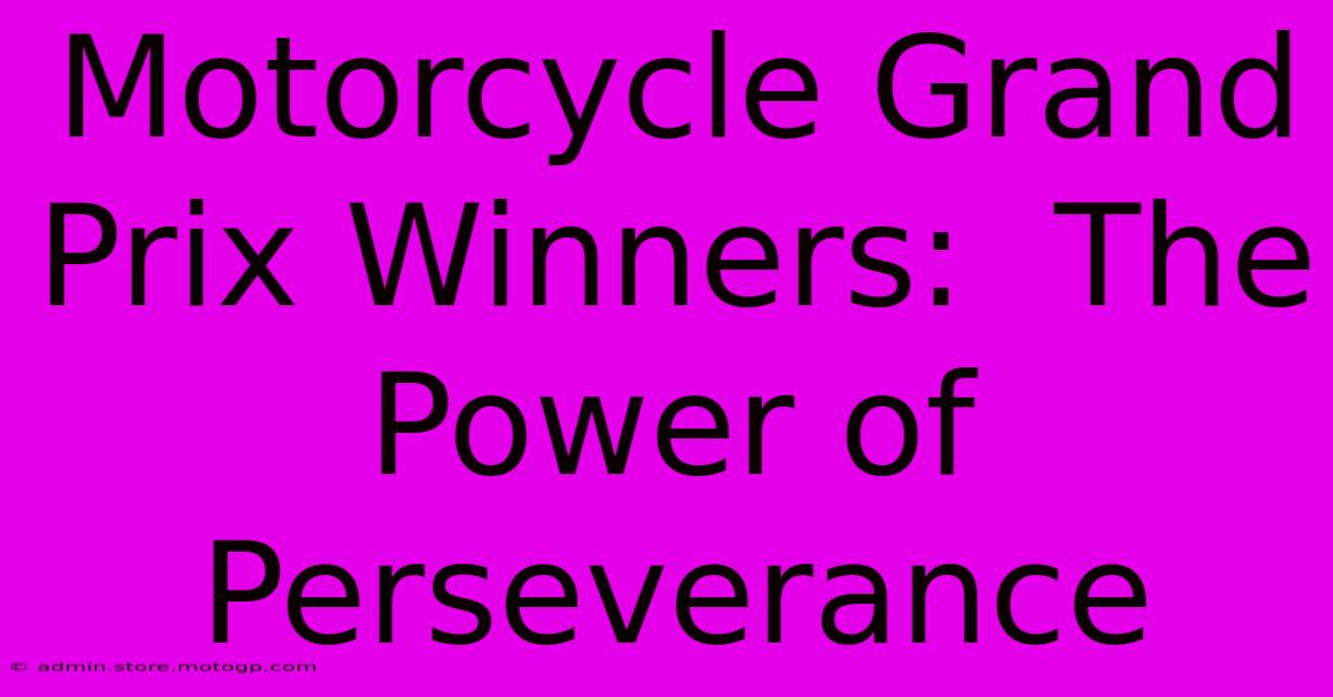 Motorcycle Grand Prix Winners:  The Power Of Perseverance