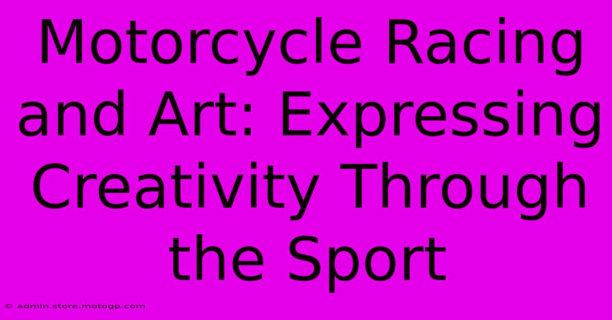 Motorcycle Racing And Art: Expressing Creativity Through The Sport