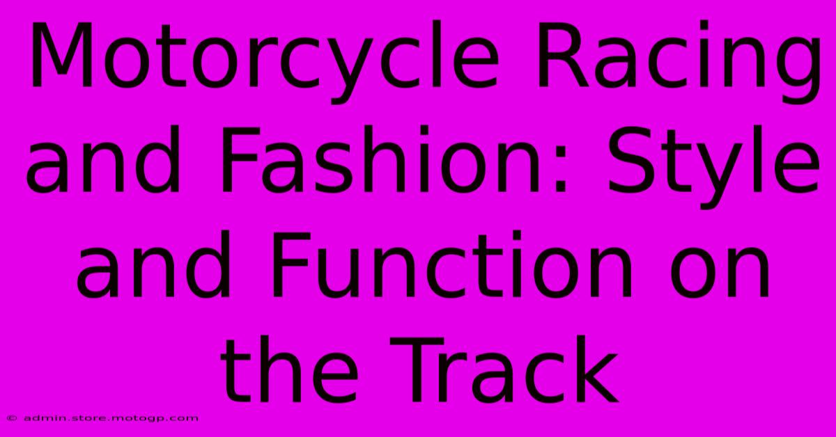 Motorcycle Racing And Fashion: Style And Function On The Track