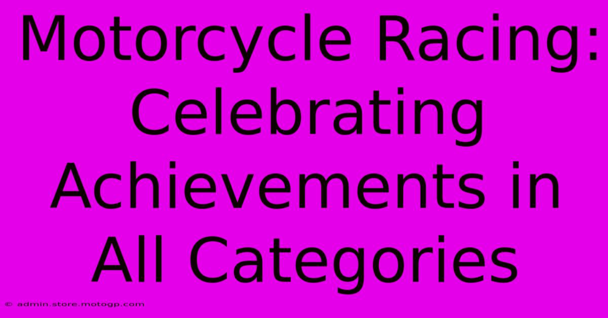 Motorcycle Racing: Celebrating Achievements In All Categories