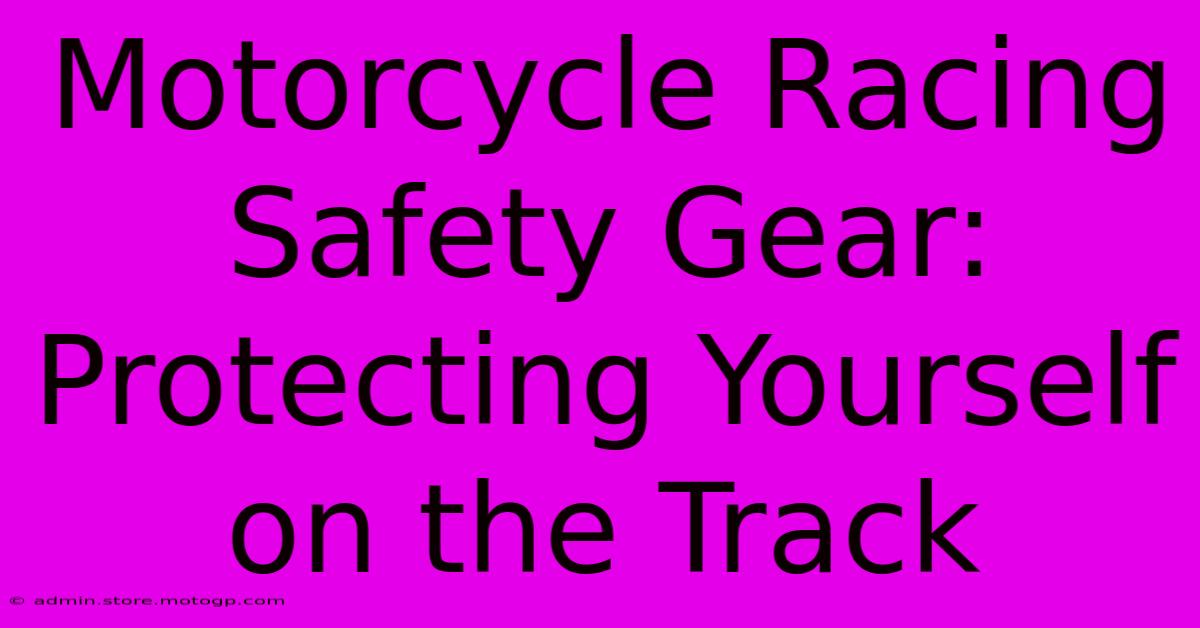 Motorcycle Racing Safety Gear: Protecting Yourself On The Track