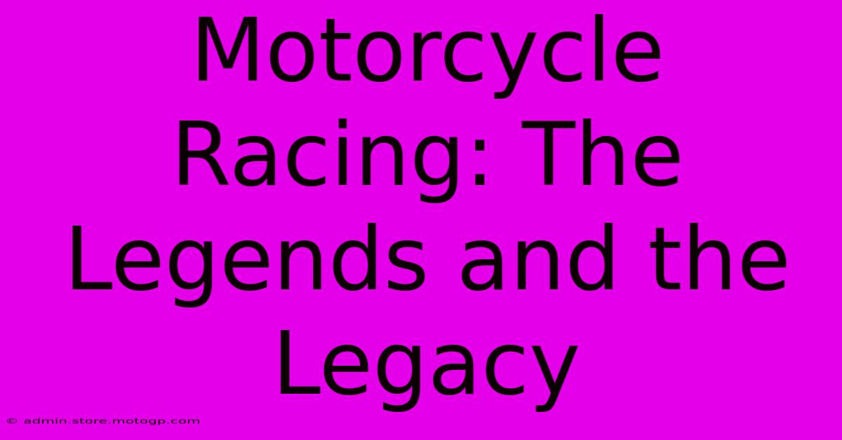 Motorcycle Racing: The Legends And The Legacy