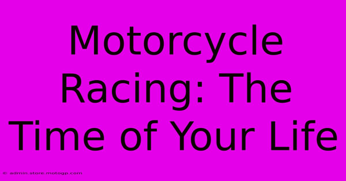 Motorcycle Racing: The Time Of Your Life