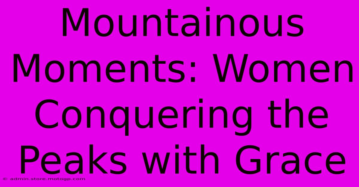 Mountainous Moments: Women Conquering The Peaks With Grace