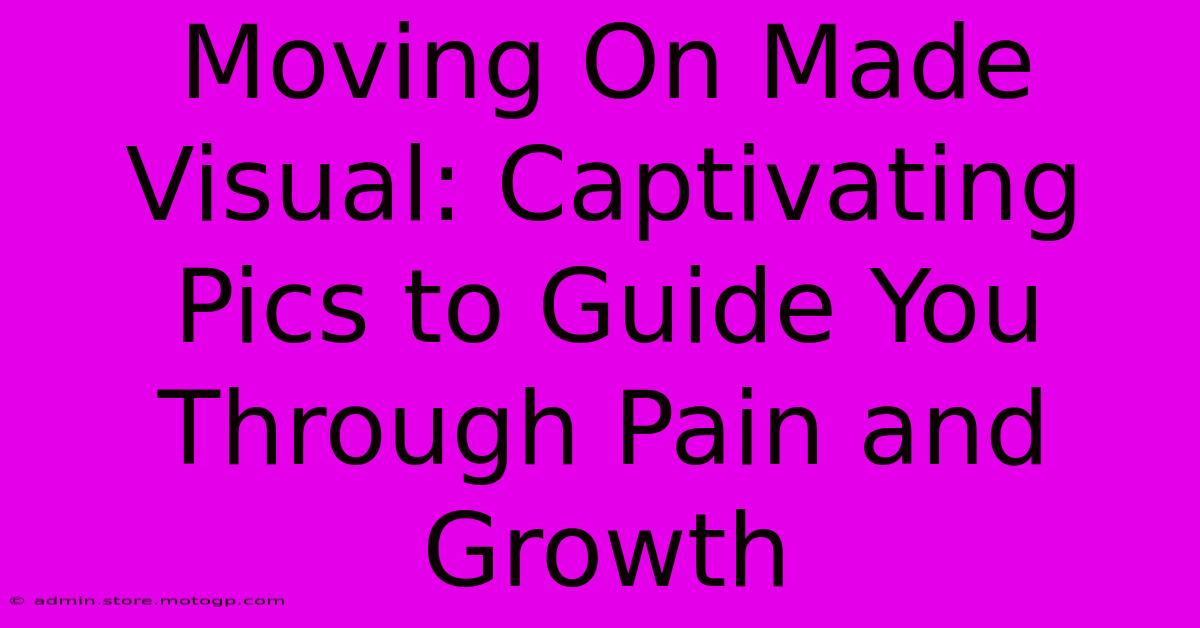 Moving On Made Visual: Captivating Pics To Guide You Through Pain And Growth