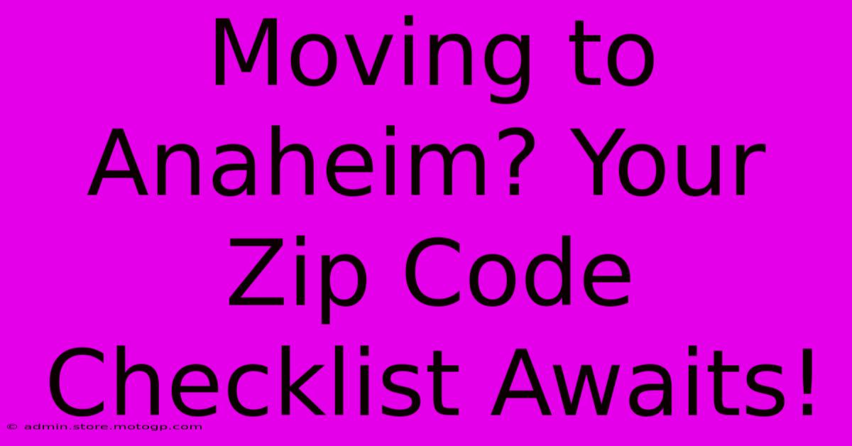 Moving To Anaheim? Your Zip Code Checklist Awaits!