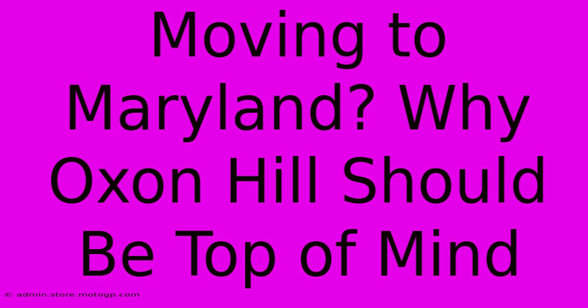 Moving To Maryland? Why Oxon Hill Should Be Top Of Mind