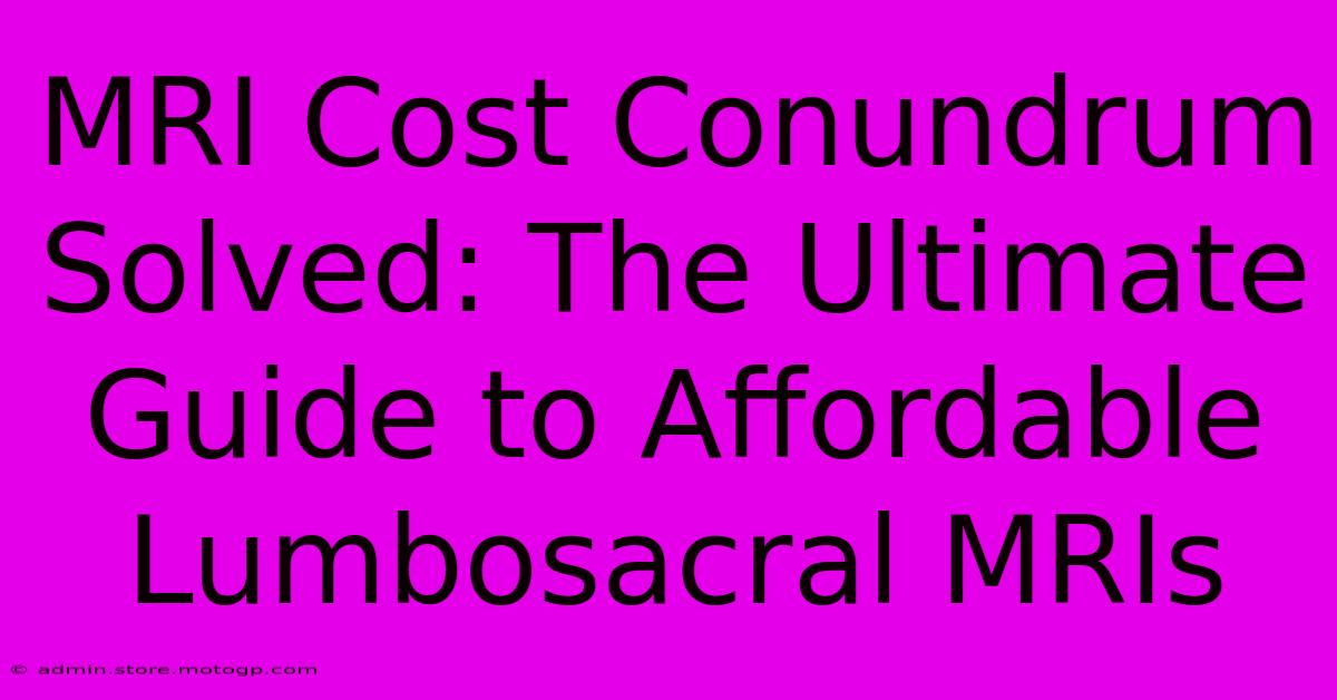 MRI Cost Conundrum Solved: The Ultimate Guide To Affordable Lumbosacral MRIs