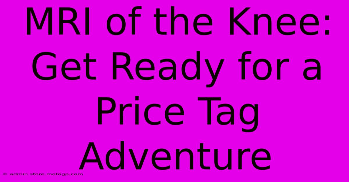 MRI Of The Knee: Get Ready For A Price Tag Adventure