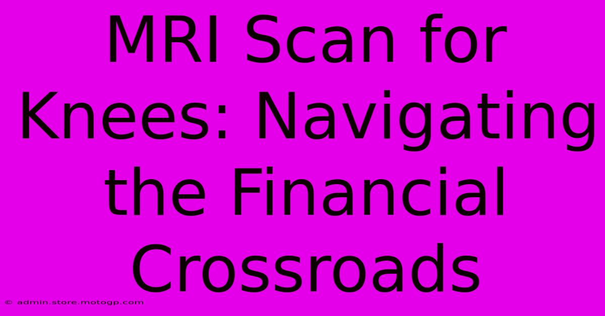 MRI Scan For Knees: Navigating The Financial Crossroads