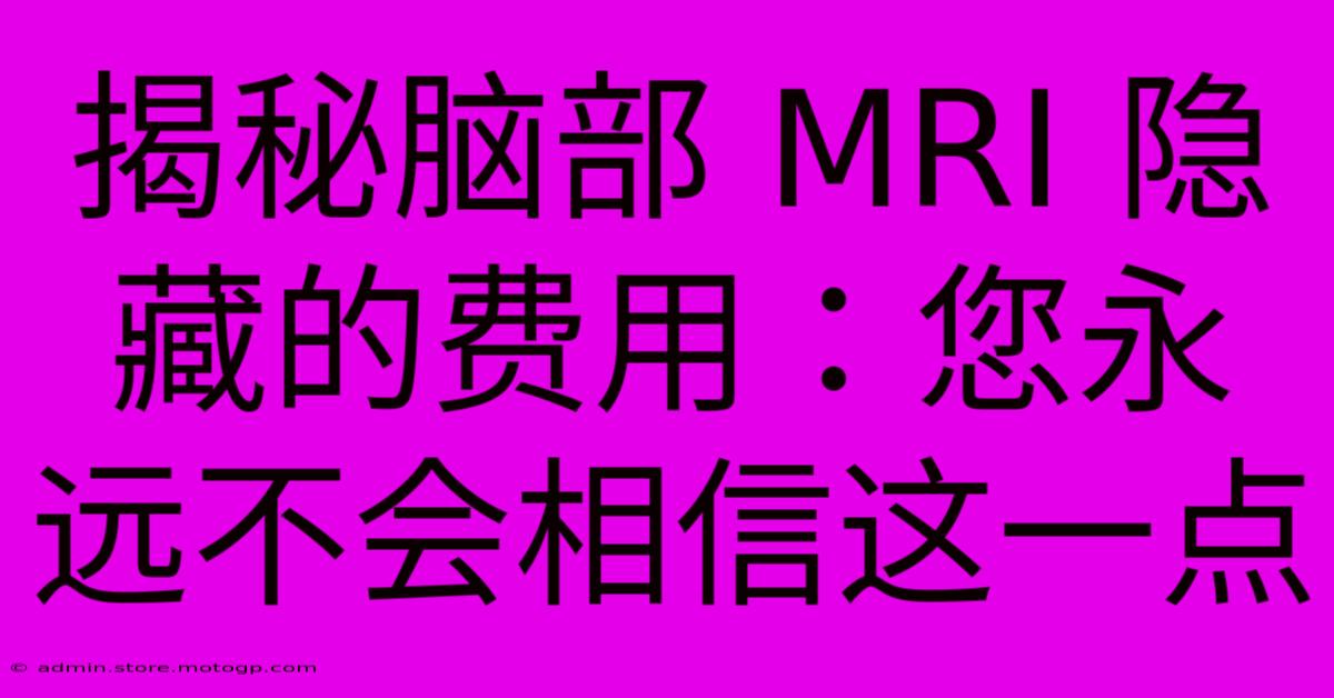 揭秘脑部 MRI 隐藏的费用：您永远不会相信这一点