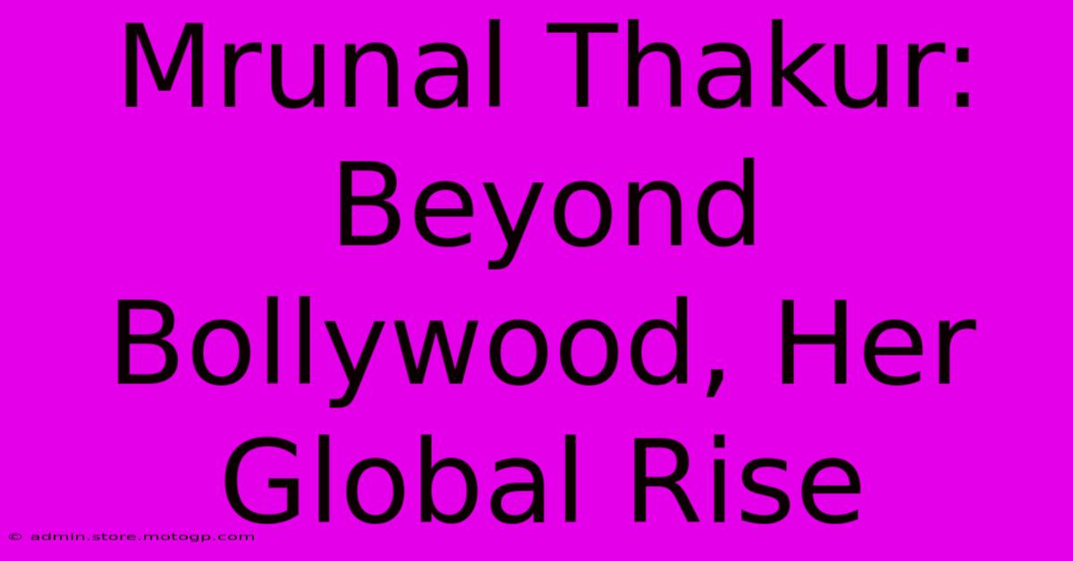 Mrunal Thakur: Beyond Bollywood, Her Global Rise