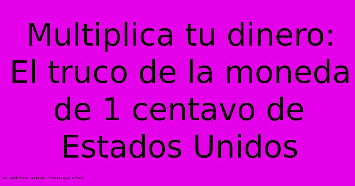 Multiplica Tu Dinero: El Truco De La Moneda De 1 Centavo De Estados Unidos