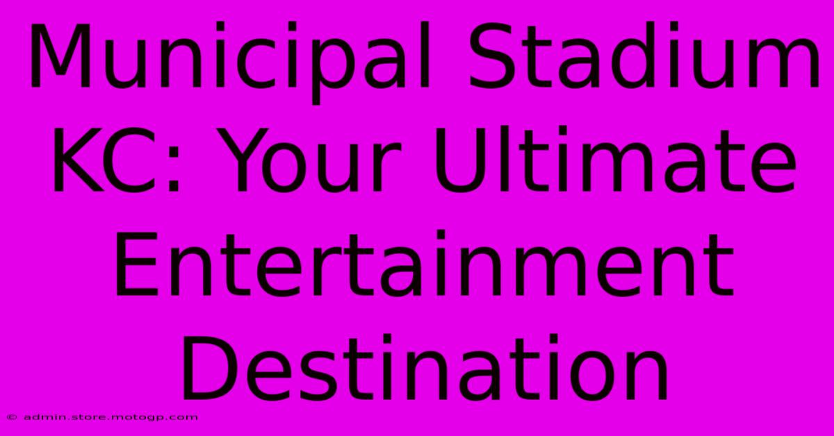 Municipal Stadium KC: Your Ultimate Entertainment Destination