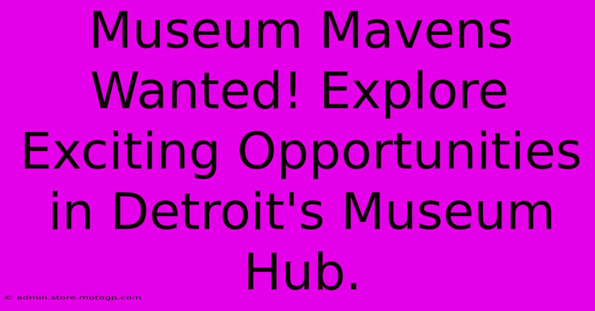 Museum Mavens Wanted! Explore Exciting Opportunities In Detroit's Museum Hub.