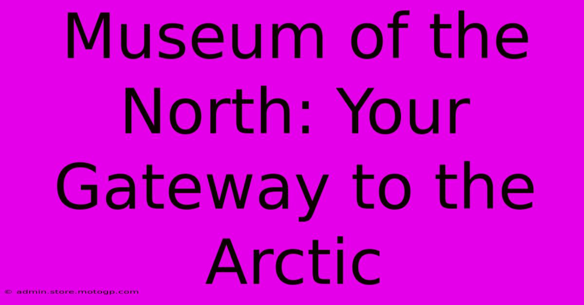 Museum Of The North: Your Gateway To The Arctic