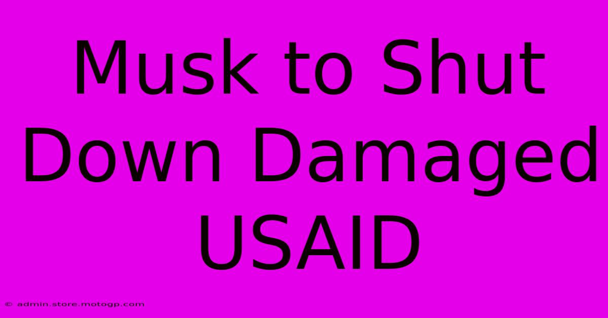 Musk To Shut Down Damaged USAID