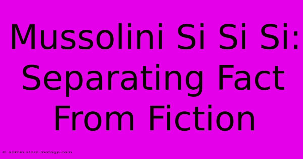 Mussolini Si Si Si: Separating Fact From Fiction