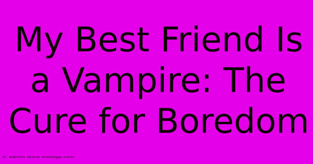 My Best Friend Is A Vampire: The Cure For Boredom