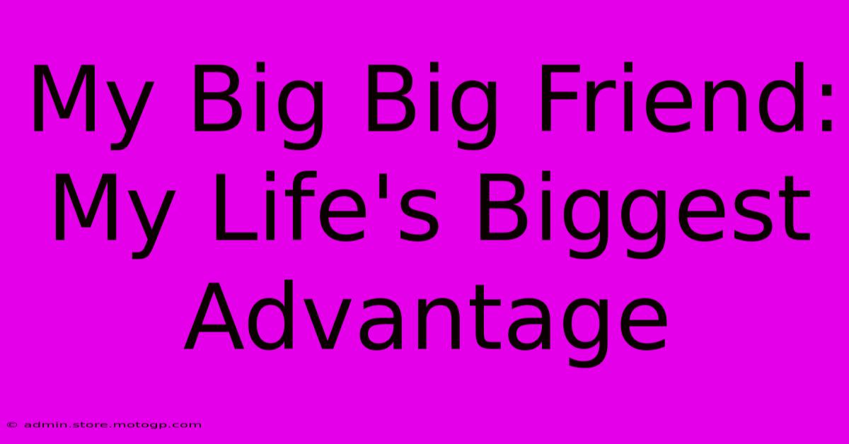 My Big Big Friend: My Life's Biggest Advantage 