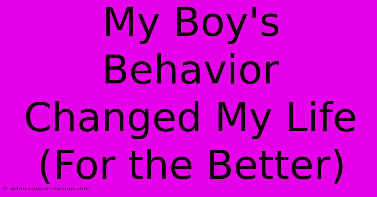 My Boy's Behavior Changed My Life (For The Better)