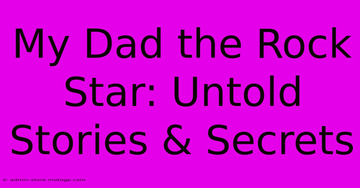 My Dad The Rock Star: Untold Stories & Secrets