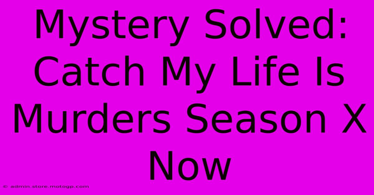 Mystery Solved: Catch My Life Is Murders Season X Now