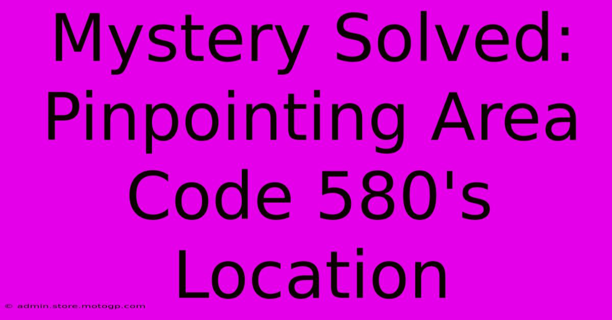 Mystery Solved: Pinpointing Area Code 580's Location