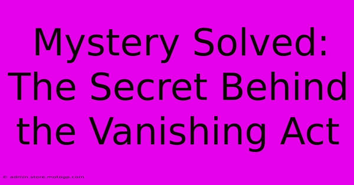 Mystery Solved: The Secret Behind The Vanishing Act