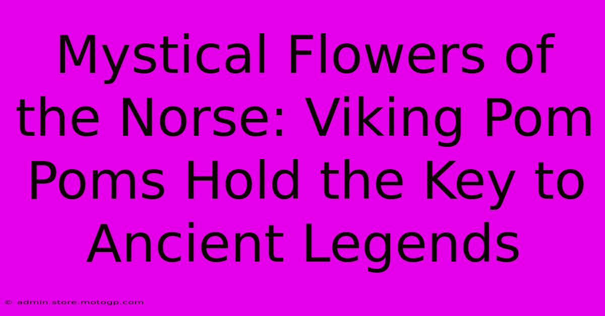 Mystical Flowers Of The Norse: Viking Pom Poms Hold The Key To Ancient Legends