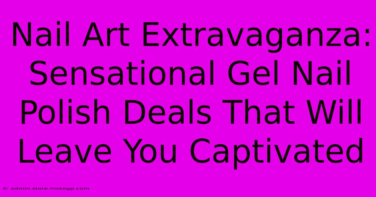 Nail Art Extravaganza: Sensational Gel Nail Polish Deals That Will Leave You Captivated