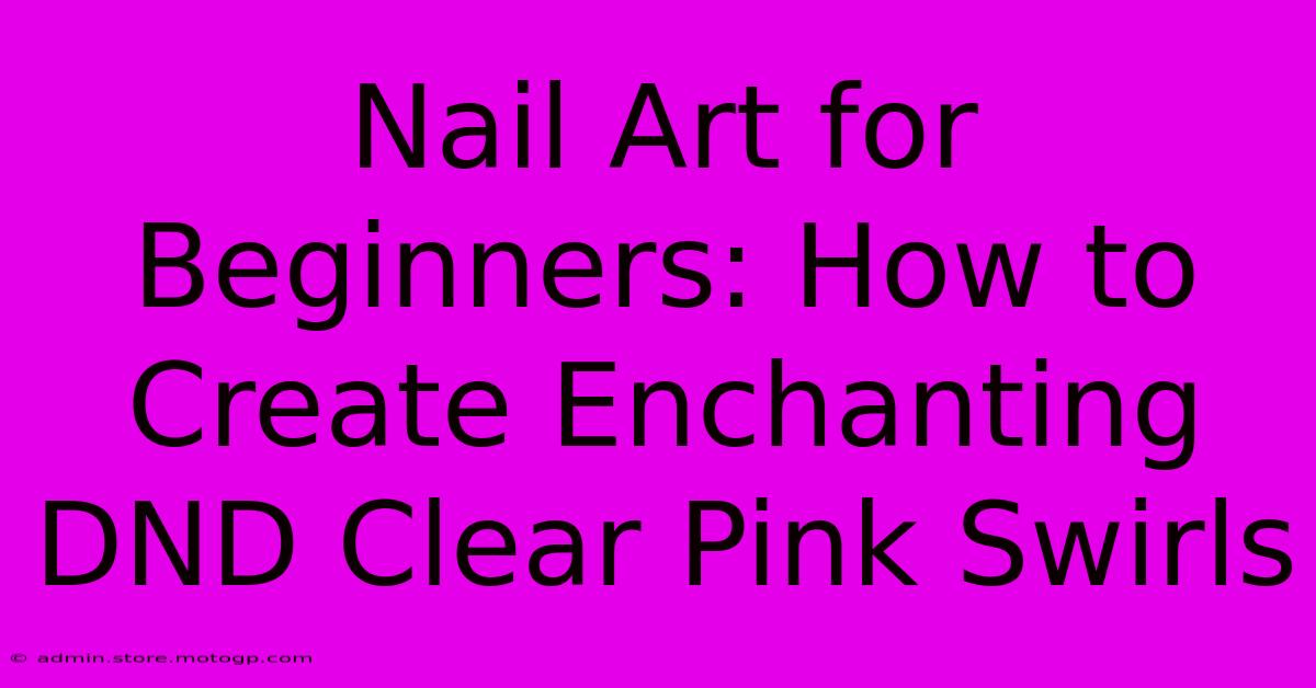 Nail Art For Beginners: How To Create Enchanting DND Clear Pink Swirls