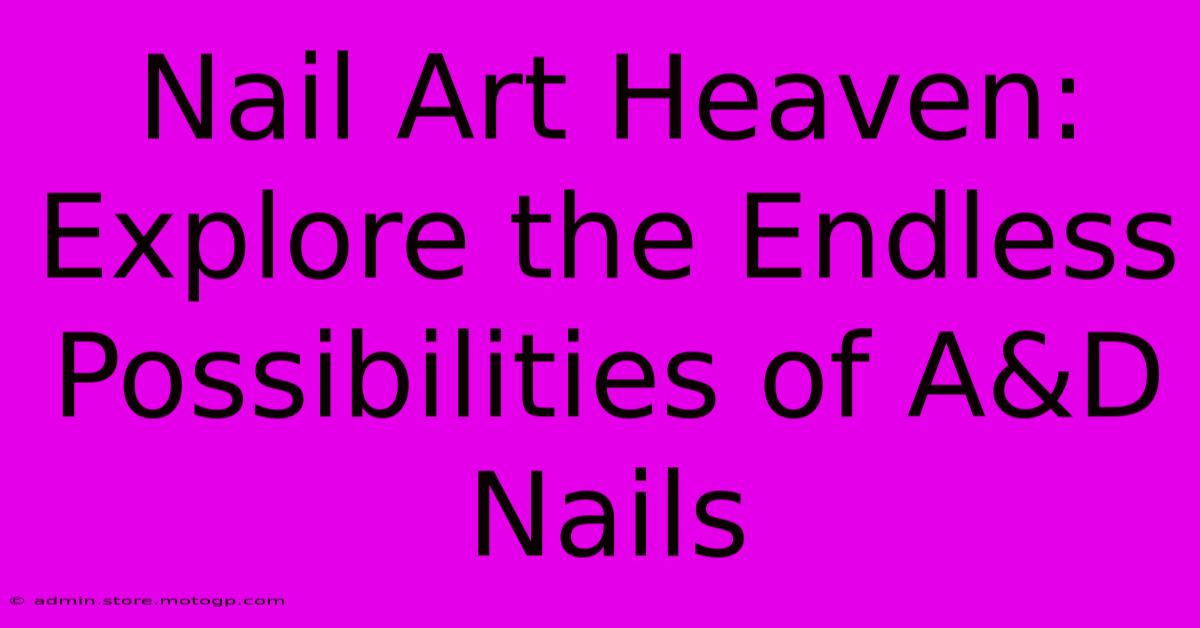 Nail Art Heaven: Explore The Endless Possibilities Of A&D Nails