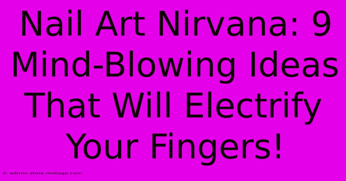 Nail Art Nirvana: 9 Mind-Blowing Ideas That Will Electrify Your Fingers!