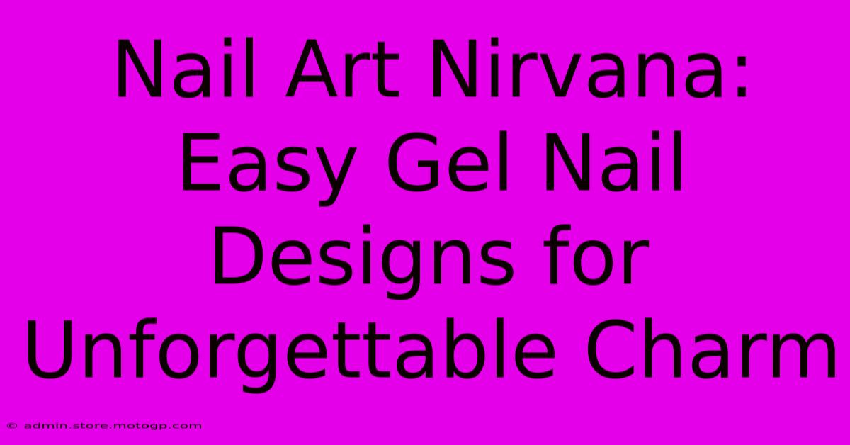 Nail Art Nirvana: Easy Gel Nail Designs For Unforgettable Charm