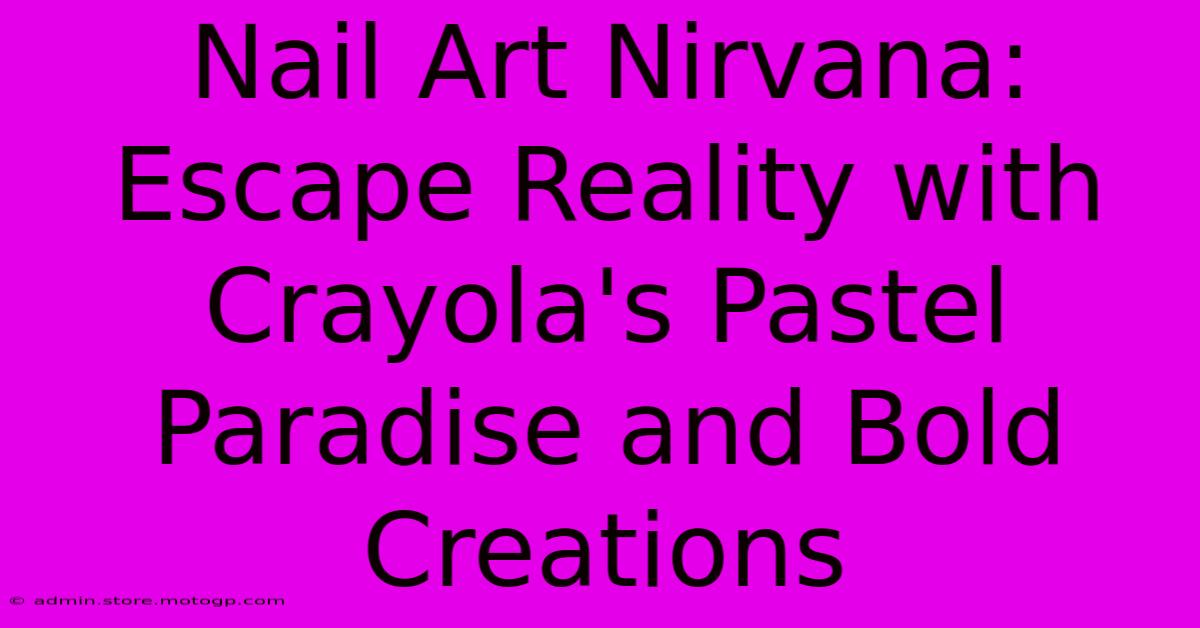 Nail Art Nirvana: Escape Reality With Crayola's Pastel Paradise And Bold Creations