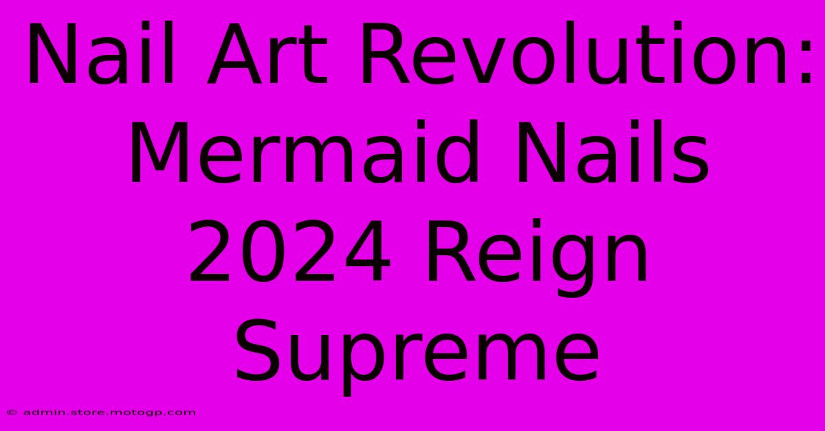 Nail Art Revolution: Mermaid Nails 2024 Reign Supreme