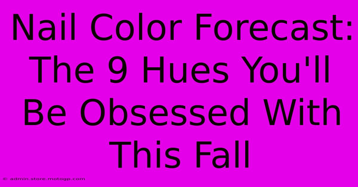 Nail Color Forecast: The 9 Hues You'll Be Obsessed With This Fall