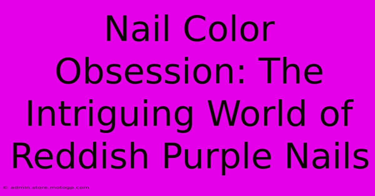 Nail Color Obsession: The Intriguing World Of Reddish Purple Nails