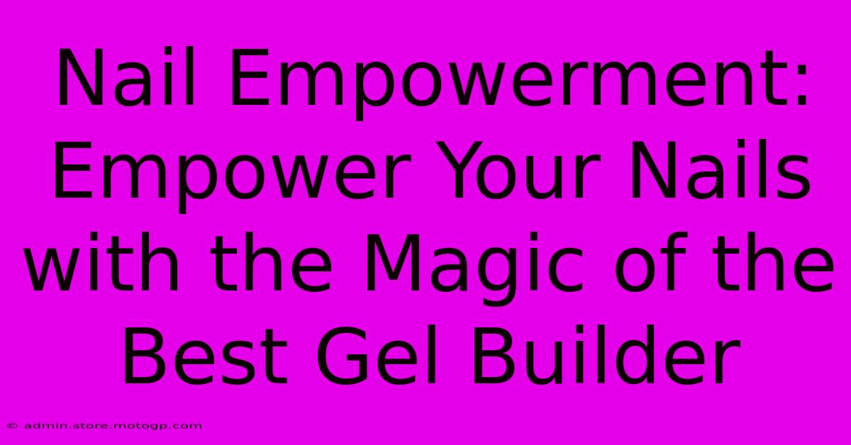 Nail Empowerment: Empower Your Nails With The Magic Of The Best Gel Builder