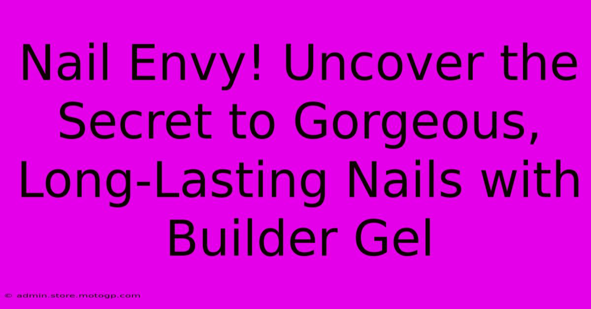 Nail Envy! Uncover The Secret To Gorgeous, Long-Lasting Nails With Builder Gel