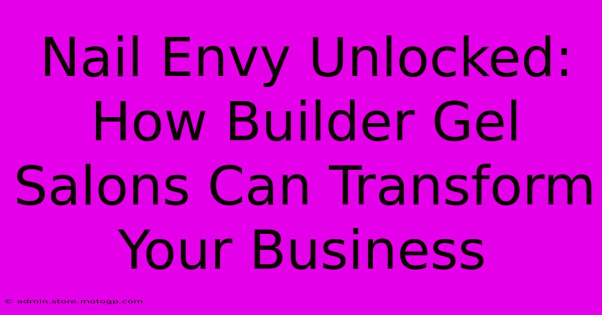 Nail Envy Unlocked: How Builder Gel Salons Can Transform Your Business