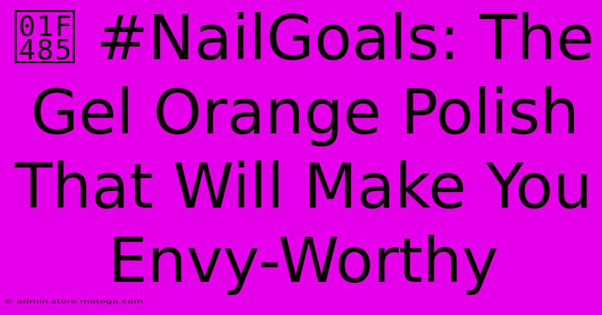 💅 #NailGoals: The Gel Orange Polish That Will Make You Envy-Worthy