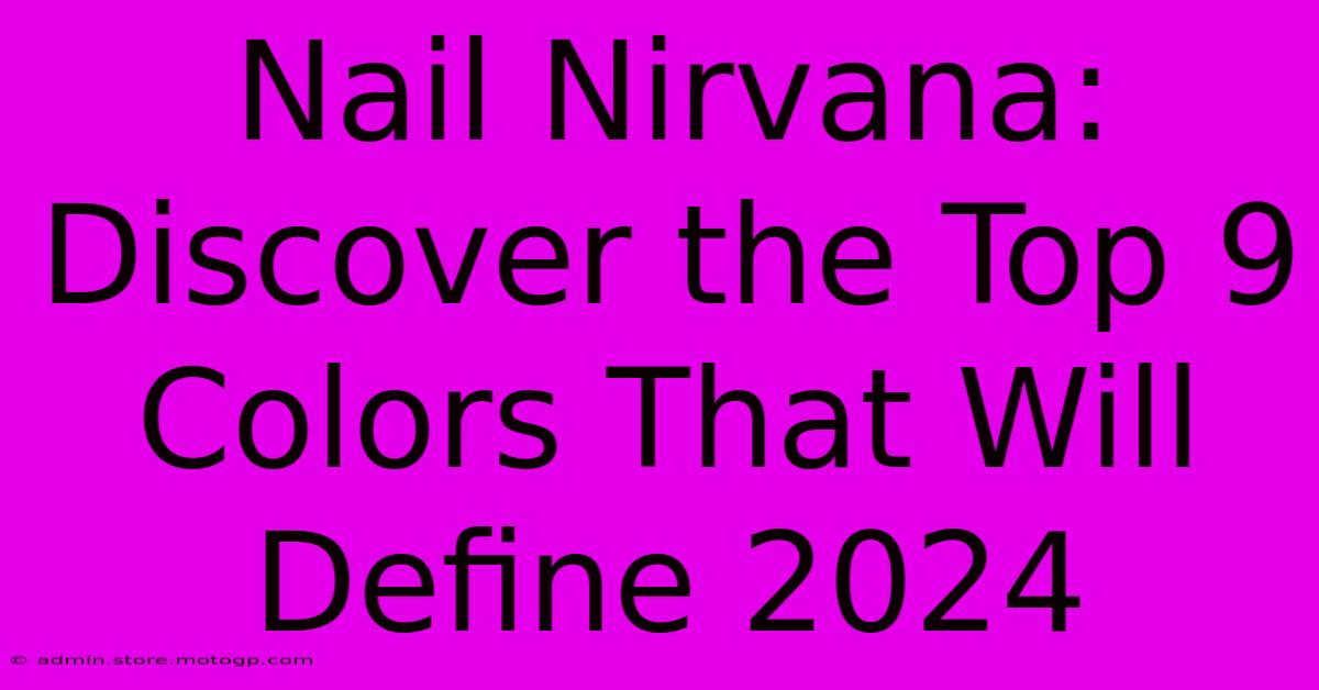 Nail Nirvana: Discover The Top 9 Colors That Will Define 2024