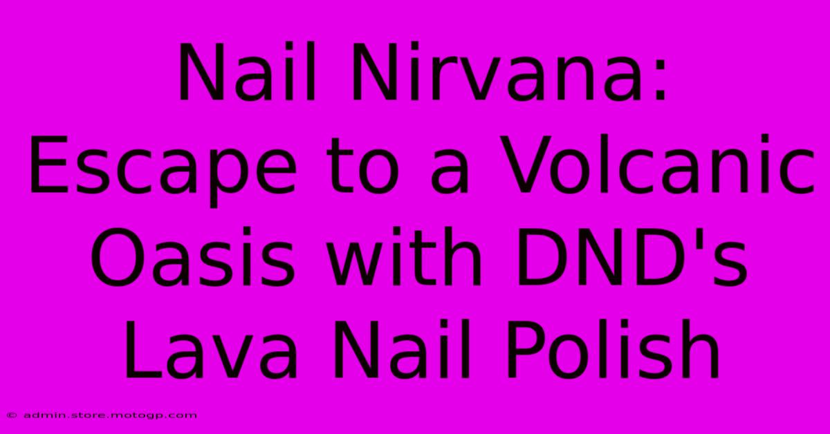 Nail Nirvana: Escape To A Volcanic Oasis With DND's Lava Nail Polish