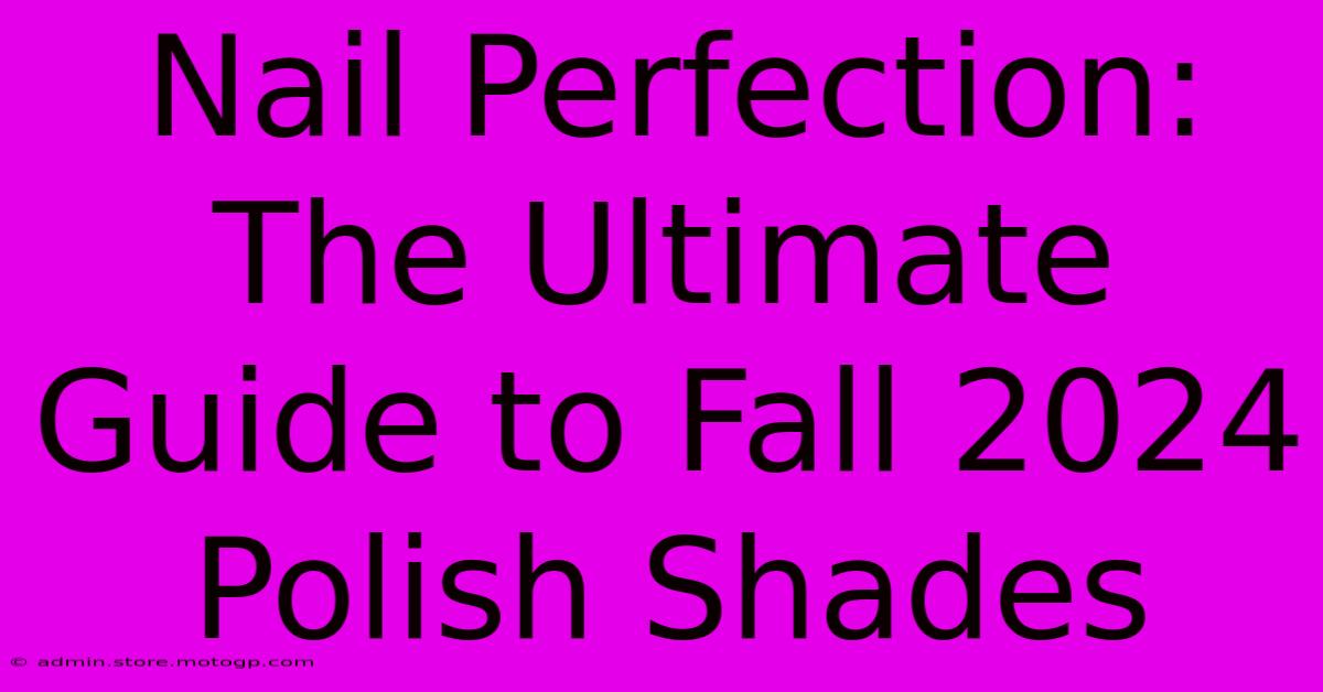 Nail Perfection: The Ultimate Guide To Fall 2024 Polish Shades