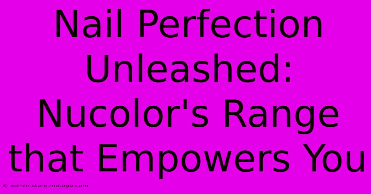 Nail Perfection Unleashed: Nucolor's Range That Empowers You