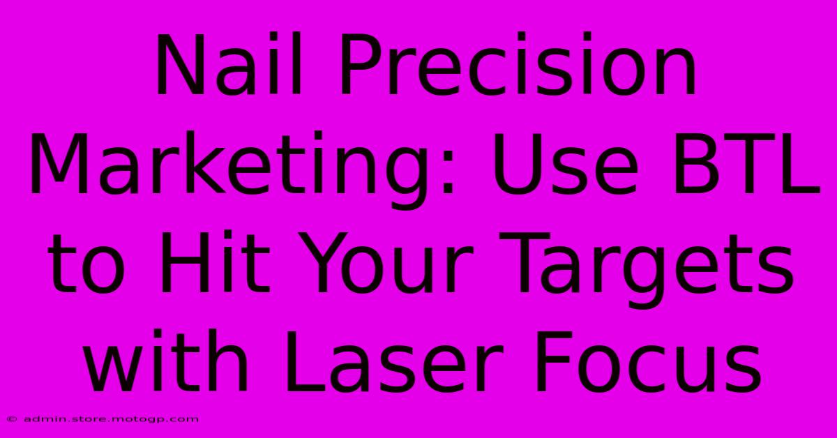 Nail Precision Marketing: Use BTL To Hit Your Targets With Laser Focus